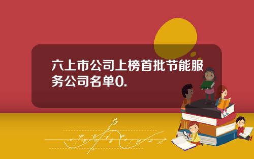 六上市公司上榜首批节能服务公司名单0.