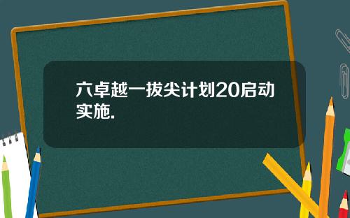 六卓越一拔尖计划20启动实施.