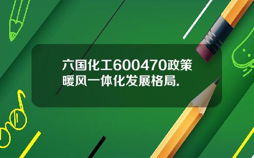 六国化工600470政策暖风一体化发展格局.