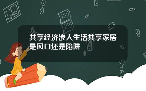 共享经济渗入生活共享家居是风口还是陷阱