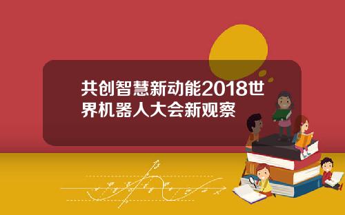 共创智慧新动能2018世界机器人大会新观察