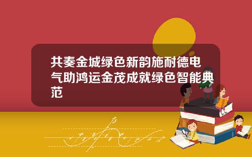 共奏金城绿色新韵施耐德电气助鸿运金茂成就绿色智能典范