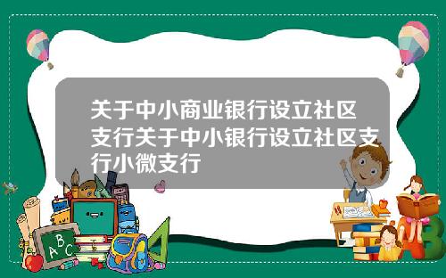 关于中小商业银行设立社区支行关于中小银行设立社区支行小微支行