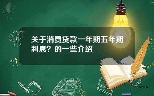关于消费贷款一年期五年期利息？的一些介绍