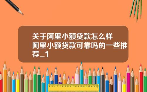 关于阿里小额贷款怎么样 阿里小额贷款可靠吗的一些推荐_1