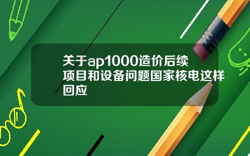 关于ap1000造价后续项目和设备问题国家核电这样回应