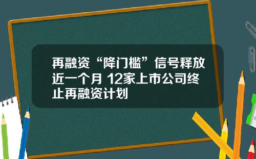 再融资“降门槛”信号释放近一个月 12家上市公司终止再融资计划
