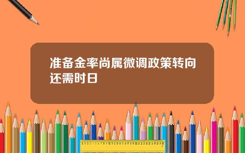 准备金率尚属微调政策转向还需时日