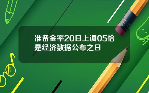 准备金率20日上调05恰是经济数据公布之日