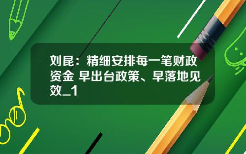 刘昆：精细安排每一笔财政资金 早出台政策、早落地见效_1