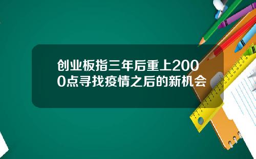 创业板指三年后重上2000点寻找疫情之后的新机会