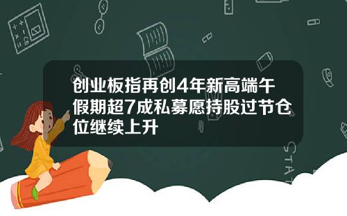 创业板指再创4年新高端午假期超7成私募愿持股过节仓位继续上升