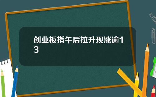 创业板指午后拉升现涨逾13