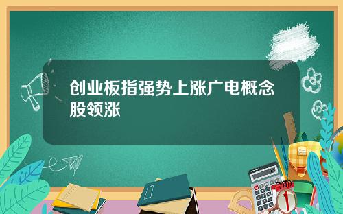 创业板指强势上涨广电概念股领涨