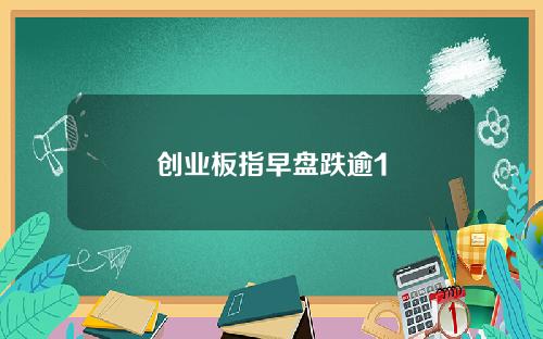 创业板指早盘跌逾1