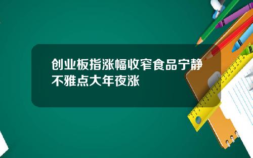 创业板指涨幅收窄食品宁静不雅点大年夜涨