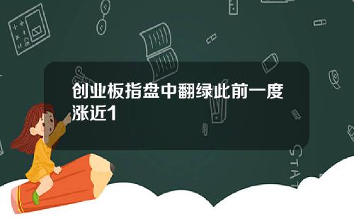 创业板指盘中翻绿此前一度涨近1