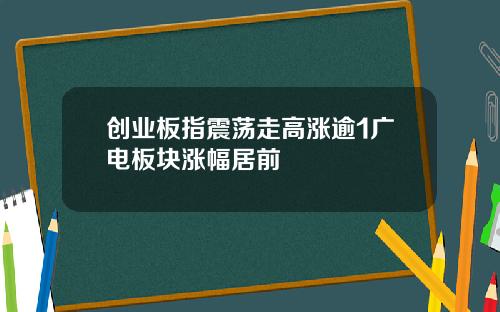 创业板指震荡走高涨逾1广电板块涨幅居前