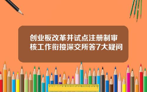 创业板改革并试点注册制审核工作衔接深交所答7大疑问
