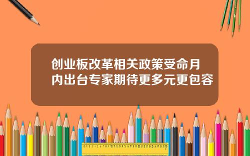 创业板改革相关政策受命月内出台专家期待更多元更包容