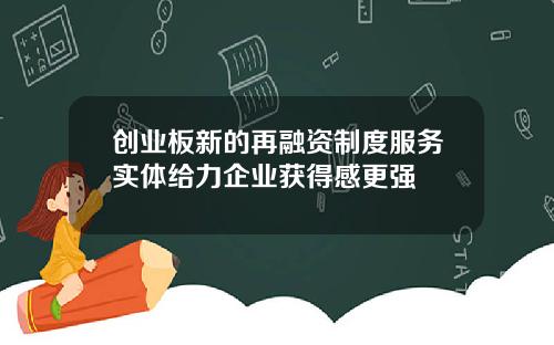 创业板新的再融资制度服务实体给力企业获得感更强