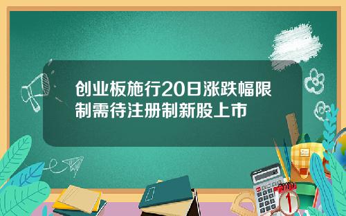 创业板施行20日涨跌幅限制需待注册制新股上市