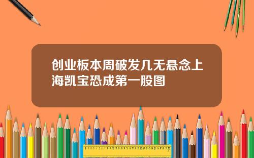 创业板本周破发几无悬念上海凯宝恐成第一股图