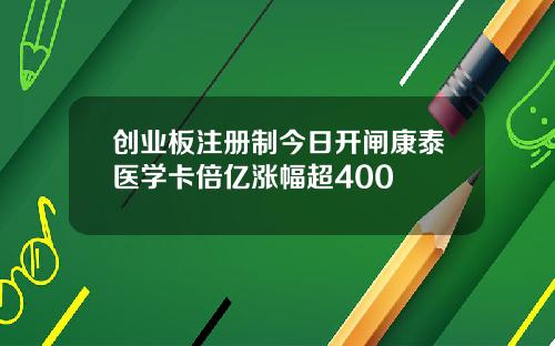创业板注册制今日开闸康泰医学卡倍亿涨幅超400