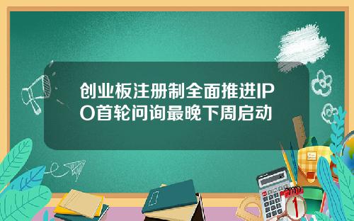 创业板注册制全面推进IPO首轮问询最晚下周启动