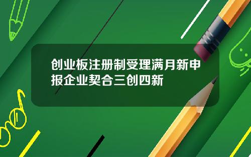 创业板注册制受理满月新申报企业契合三创四新