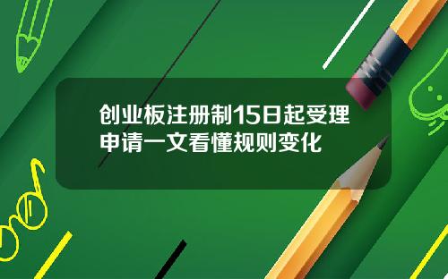 创业板注册制15日起受理申请一文看懂规则变化