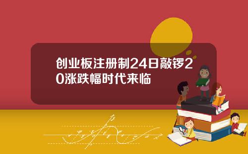 创业板注册制24日敲锣20涨跌幅时代来临