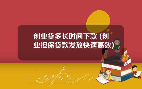 创业贷多长时间下款 (创业担保贷款发放快速高效)
