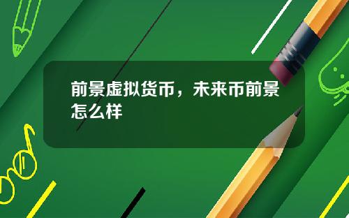 前景虚拟货币，未来币前景怎么样