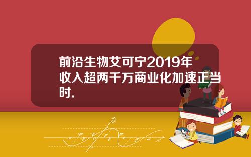前沿生物艾可宁2019年收入超两千万商业化加速正当时.