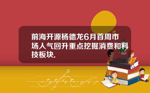 前海开源杨德龙6月首周市场人气回升重点挖掘消费和科技板块.