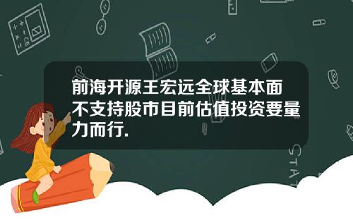 前海开源王宏远全球基本面不支持股市目前估值投资要量力而行.