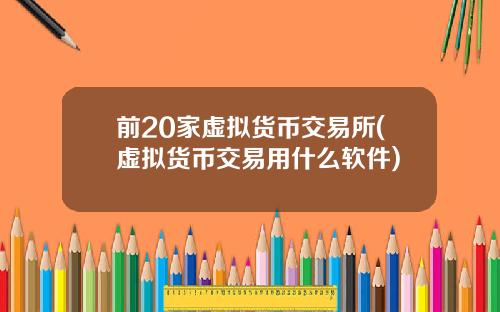 前20家虚拟货币交易所(虚拟货币交易用什么软件)