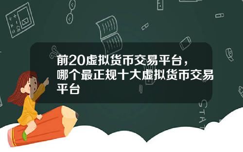 前20虚拟货币交易平台，哪个最正规十大虚拟货币交易平台
