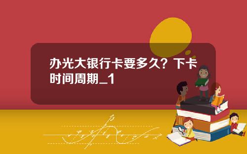 办光大银行卡要多久？下卡时间周期_1