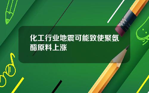 化工行业地震可能致使聚氨酯原料上涨