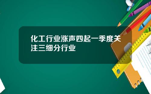 化工行业涨声四起一季度关注三细分行业