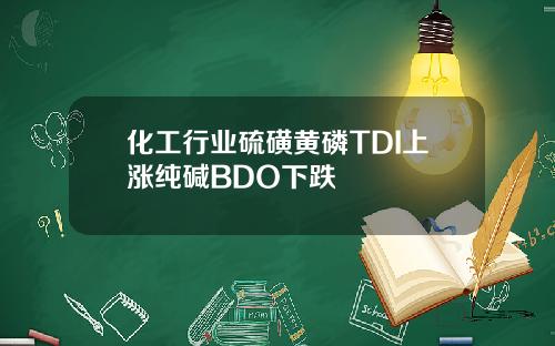 化工行业硫磺黄磷TDI上涨纯碱BDO下跌