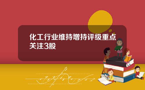 化工行业维持增持评级重点关注3股