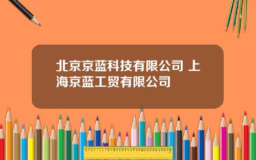 北京京蓝科技有限公司 上海京蓝工贸有限公司