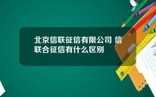 北京信联征信有限公司 信联合征信有什么区别