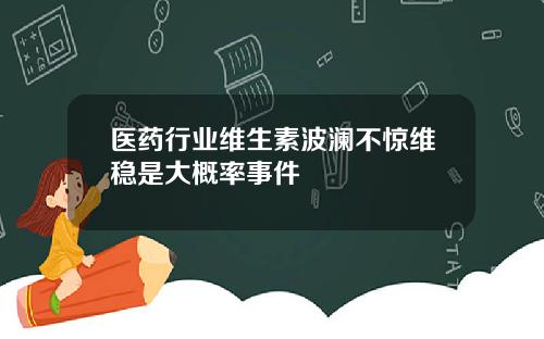 医药行业维生素波澜不惊维稳是大概率事件