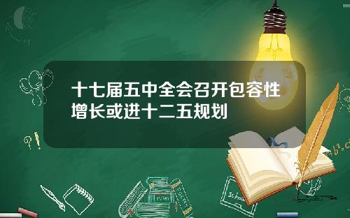 十七届五中全会召开包容性增长或进十二五规划