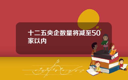 十二五央企数量将减至50家以内