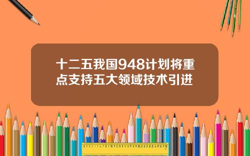 十二五我国948计划将重点支持五大领域技术引进